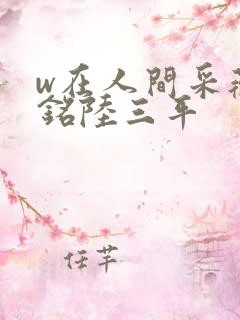 w在人间采薇阿铭陆三平