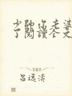 少帅你老婆又跑了阅读全文