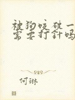 被狗咬破一点皮需要打针吗