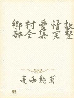 乡村爱情故事8部全集完整版