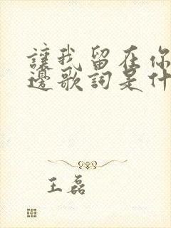 让我留在你的身边歌词是什么歌