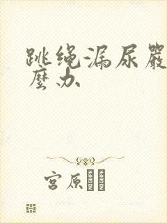 跳绳漏尿严重怎么办