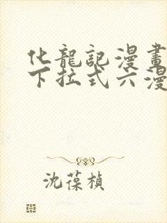 化龙记漫画免费下拉式六漫画