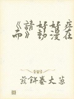 《请好好疼爱里面》动漫在线观看