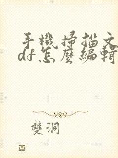 手机扫描文件pdf怎么编辑