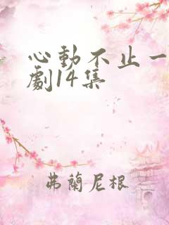 心动不止一刻短剧14集