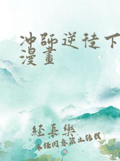 冲师逆徒下拉式漫画