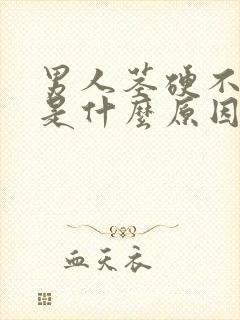男人茎硬不起来是什么原因