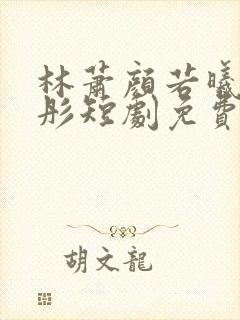林萧颜若曦颜若彤短剧免费观看