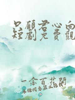 只愿君心向我心短剧免费观看全集