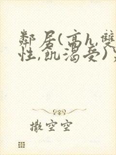 邻居(高h,双性,饥渴受)男男