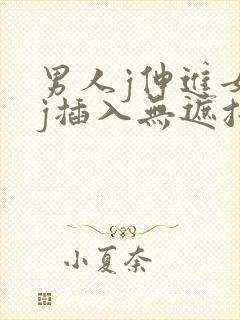 男人j伸进女人j插入无遮挡
