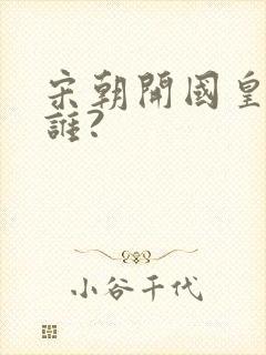 宋朝开国皇帝是谁?