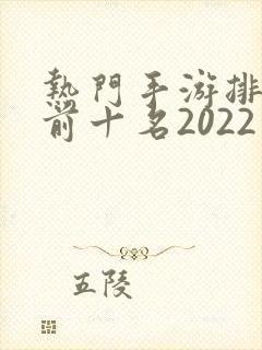 热门手游排行榜前十名2022