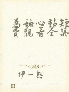 为她心动短剧免费观看全集