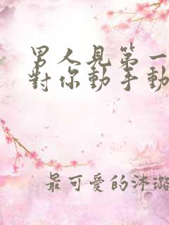 男人见第一面就对你动手动脚