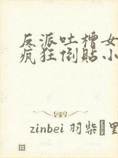 反派吐槽女主们疯狂倒贴小说