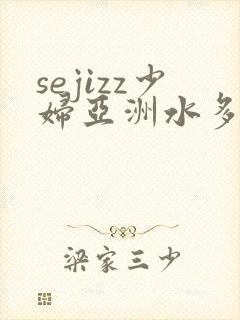 sejizz少妇亚洲水多