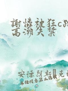 谢怜被狂c躁到高潮失禁