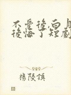 不爱后,白月光后悔了短剧合集