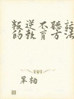叛逆不听话孩子的教育方法