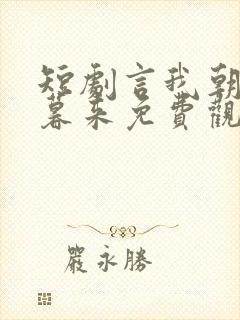 短剧言我朝往而暮来免费观看