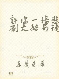 许你一场悲欢短剧大结局后续