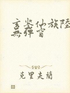 玄鉴仙族陆江仙无弹窗