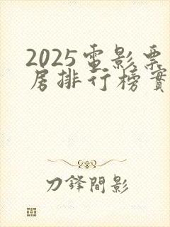 2025电影票房排行榜实时
