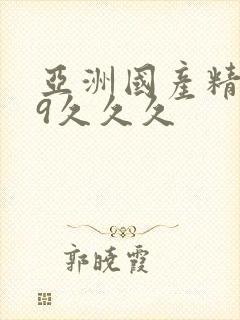 亚洲国产精品99久久久