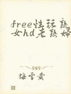 free性玩熟女hd老熟妇