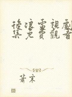 后浪电视剧40集免费观看完整剧情