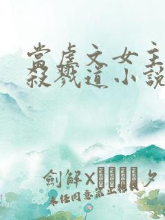 当虐文女主修了杀戮道小说完整版本