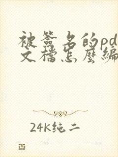被签名的pdf文档怎么编辑