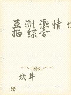 亚洲 激情 偷拍 综合