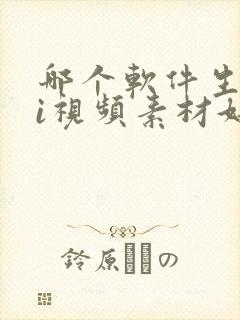 哪个软件生成ai视频素材好