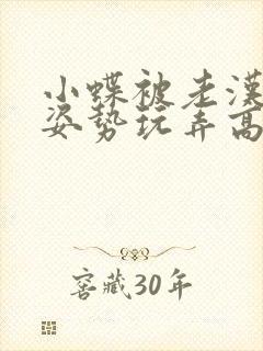 小蝶被老汉各种姿势玩弄高h