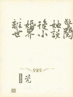 离婚后她惊艳了世界小说阅读全文