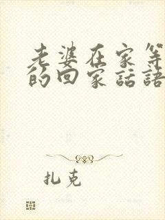 老婆在家等老公的回家话语