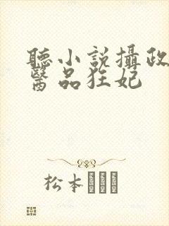 听小说摄政王的医品狂妃