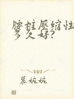 腰椎压缩性骨折多久好?