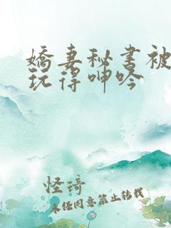 娇妻秘书被老板玩得呻吟