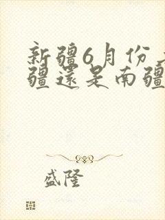 新疆6月份去北疆还是南疆