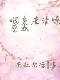 咽炎老清嗓子怎么办
