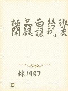 极品白丝班长扒开腿让我爽了一夜