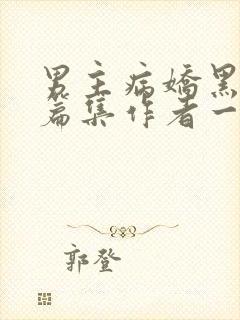 男主病娇黑化短篇集作者一发完