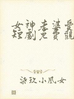 女神老婆爱上我短剧免费观看高清