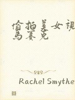 偷拍美女视频无马赛克