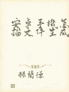 安卓手机怎么扫描文件生成电子版
