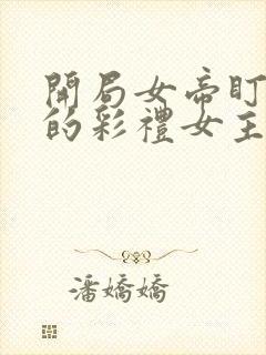 开局女帝盯上我的彩礼女主